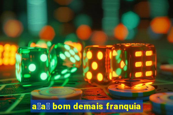 a莽a铆 bom demais franquia